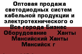 Оптовая продажа светодиодных систем, кабельной продукции и электротехнического о - Все города Бизнес » Оборудование   . Ханты-Мансийский,Ханты-Мансийск г.